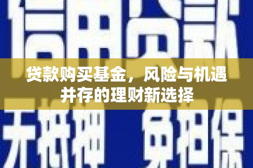 余杭贷款购买基金，风险与机遇并存的理财新选择