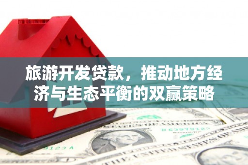 巴彦旅游开发贷款，推动地方经济与生态平衡的双赢策略