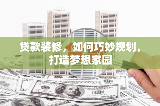 霍尔果斯贷款装修，如何巧妙规划，打造梦想家园