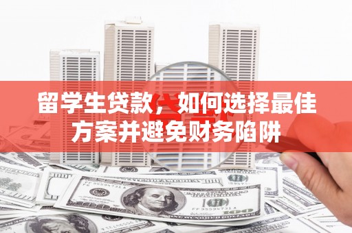 将军留学生贷款，如何选择最佳方案并避免财务陷阱