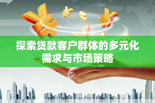 前郭尔罗斯探索贷款客户群体的多元化需求与市场策略