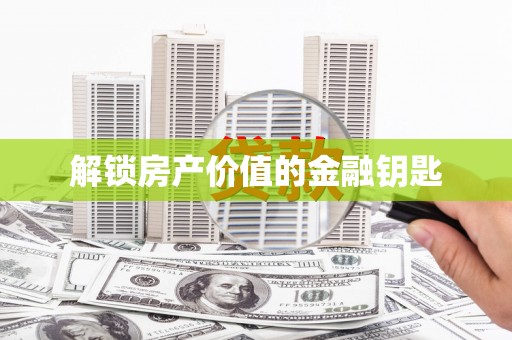 忠县解锁房产价值的金融钥匙