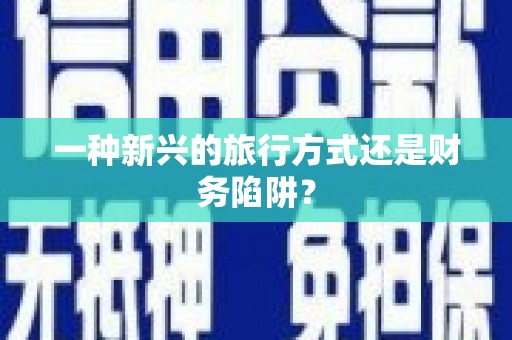 行唐一种新兴的旅行方式还是财务陷阱？
