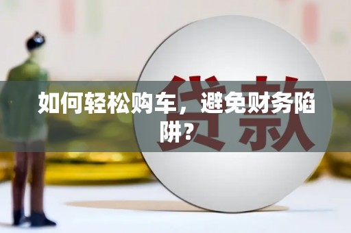 巩留如何轻松购车，避免财务陷阱？