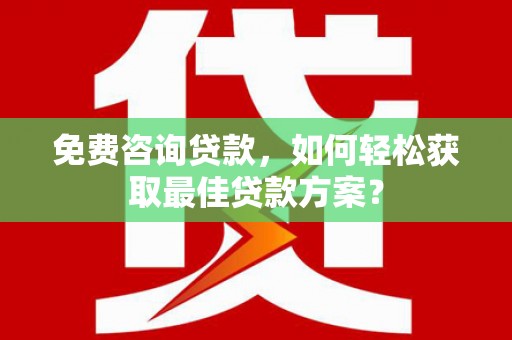 小港免费咨询贷款，如何轻松获取最佳贷款方案？