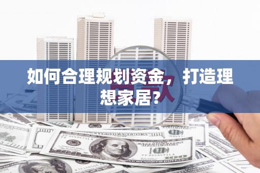 临沧如何合理规划资金，打造理想家居？
