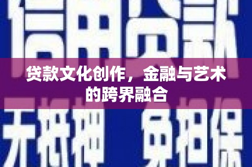 双清贷款文化创作，金融与艺术的跨界融合
